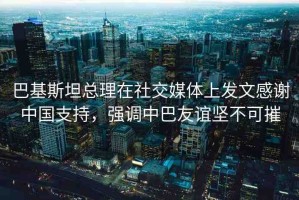 巴基斯坦總理在社交媒體上發(fā)文感謝中國(guó)支持，強(qiáng)調(diào)中巴友誼堅(jiān)不可摧