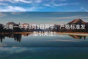 河南一中學(xué)8月1日開(kāi)學(xué)，嚴(yán)格標(biāo)準(zhǔn)發(fā)型引關(guān)注！