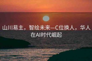 山川易主，智繪未來—C位換人，華人在AI時代崛起