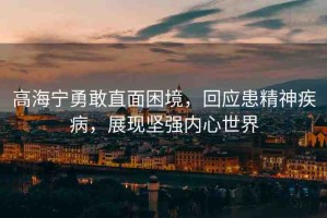 高海寧勇敢直面困境，回應(yīng)患精神疾病，展現(xiàn)堅強(qiáng)內(nèi)心世界