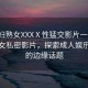 “少婦熟女XXXⅩ性猛交影片一級(jí)”少婦熟女私密影片，探索成人娛樂(lè)世界的邊緣話題