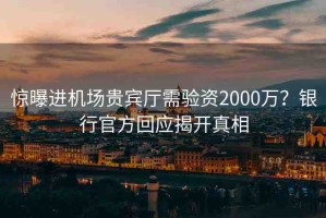 驚曝進(jìn)機(jī)場(chǎng)貴賓廳需驗(yàn)資2000萬(wàn)？銀行官方回應(yīng)揭開(kāi)真相