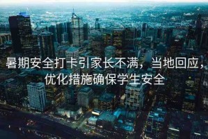 暑期安全打卡引家長不滿，當?shù)鼗貞?，?yōu)化措施確保學生安全