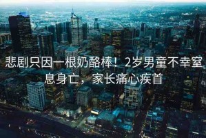 悲劇只因一根奶酪棒！2歲男童不幸窒息身亡，家長痛心疾首
