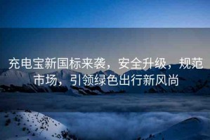 充電寶新國(guó)標(biāo)來(lái)襲，安全升級(jí)，規(guī)范市場(chǎng)，引領(lǐng)綠色出行新風(fēng)尚