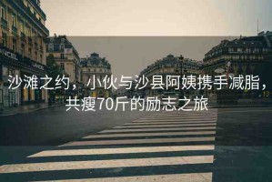 沙灘之約，小伙與沙縣阿姨攜手減脂，共瘦70斤的勵(lì)志之旅