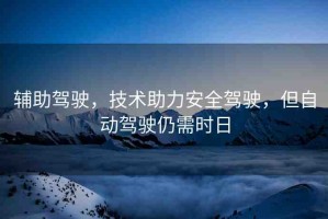 輔助駕駛，技術(shù)助力安全駕駛，但自動(dòng)駕駛?cè)孕钑r(shí)日