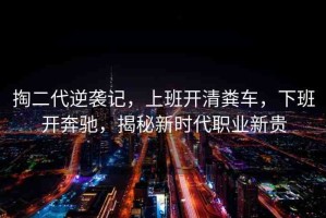 掏二代逆襲記，上班開(kāi)清糞車，下班開(kāi)奔馳，揭秘新時(shí)代職業(yè)新貴