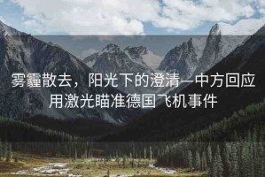 霧霾散去，陽光下的澄清—中方回應(yīng)用激光瞄準(zhǔn)德國飛機(jī)事件