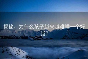 揭秘，為什么孩子越來越難睡一個好覺？
