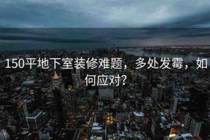 150平地下室裝修難題，多處發(fā)霉，如何應(yīng)對？