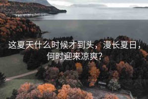 這夏天什么時候才到頭，漫長夏日，何時迎來涼爽？