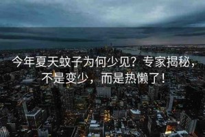 今年夏天蚊子為何少見？專家揭秘，不是變少，而是熱懶了！