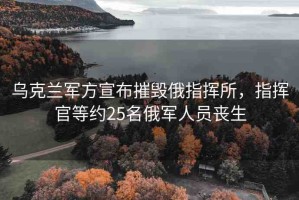 烏克蘭軍方宣布摧毀俄指揮所，指揮官等約25名俄軍人員喪生