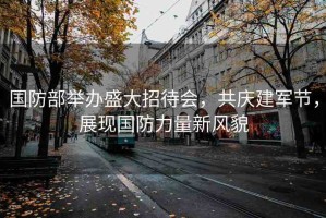 國防部舉辦盛大招待會，共慶建軍節(jié)，展現(xiàn)國防力量新風貌
