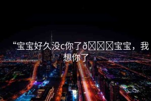 “寶寶好久沒c你了??寶寶，我想你了