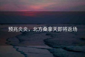 預(yù)兆炎炎，北方桑拿天即將返場