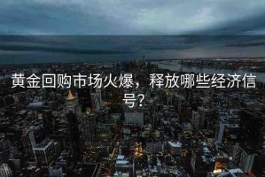 黃金回購市場火爆，釋放哪些經(jīng)濟(jì)信號？
