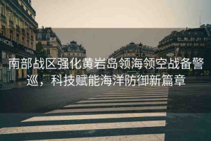 南部戰(zhàn)區(qū)強化黃巖島領海領空戰(zhàn)備警巡，科技賦能海洋防御新篇章