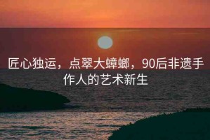 匠心獨(dú)運(yùn)，點(diǎn)翠大蟑螂，90后非遺手作人的藝術(shù)新生