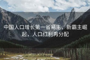中國(guó)人口增長(zhǎng)第一省易主，新霸主崛起，人口紅利再分配