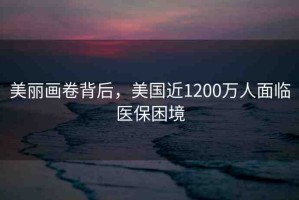 美麗畫卷背后，美國近1200萬人面臨醫(yī)保困境