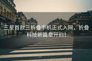 三星首款三折疊手機正式入網(wǎng)，折疊科技新篇章開啟！