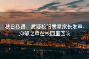 秋日私語，質(zhì)疑校服質(zhì)量家長發(fā)聲，抑郁之聲在校園里回響