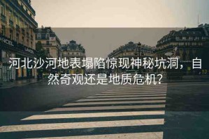 河北沙河地表塌陷驚現(xiàn)神秘坑洞，自然奇觀還是地質(zhì)危機？