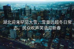 湖北迎來(lái)罕見(jiàn)大雪，雪量遠(yuǎn)超冬日常態(tài)，民眾歡聲笑語(yǔ)迎新春