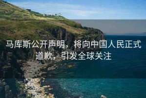 馬庫斯公開聲明，將向中國人民正式道歉，引發(fā)全球關(guān)注
