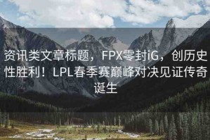資訊類文章標題，FPX零封iG，創(chuàng)歷史性勝利！LPL春季賽巔峰對決見證傳奇誕生