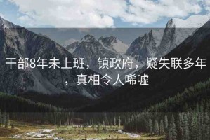 干部8年未上班，鎮(zhèn)政府，疑失聯(lián)多年，真相令人唏噓