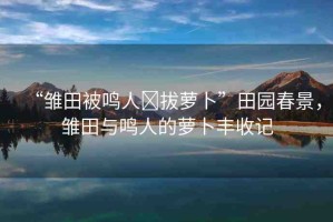 “雛田被鳴人?拔蘿卜”田園春景，雛田與鳴人的蘿卜豐收記