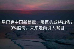 星巴克中國(guó)新篇章，曝巨頭或?qū)⒊鍪?0%股份，未來(lái)走向引人矚目