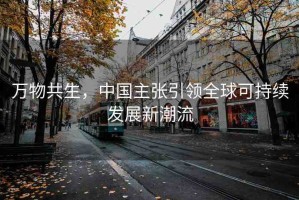 萬物共生，中國主張引領(lǐng)全球可持續(xù)發(fā)展新潮流