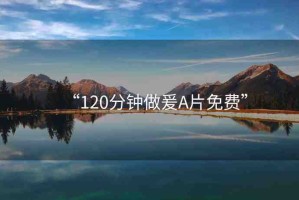 “120分鐘做爰A片免費”