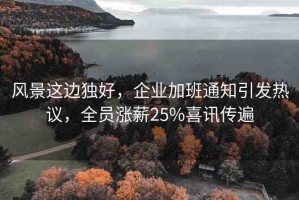 風景這邊獨好，企業(yè)加班通知引發(fā)熱議，全員漲薪25%喜訊傳遍