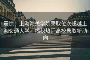 震驚！上海海關學院錄取位次超越上海交通大學，揭秘熱門高校錄取新動向