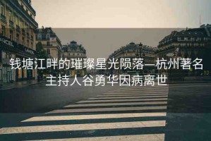 錢塘江畔的璀璨星光隕落—杭州著名主持人谷勇華因病離世