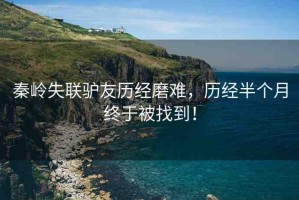 秦嶺失聯(lián)驢友歷經(jīng)磨難，歷經(jīng)半個(gè)月終于被找到！