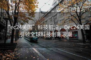 “ec24美國(guó)”科技前沿，Dec24美國(guó)引領(lǐng)全球科技創(chuàng)新浪潮