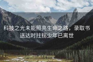 科技之光未能照亮生命之路，錄取書送達(dá)時(shí)拄拐少年已離世