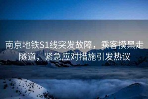 南京地鐵S1線突發(fā)故障，乘客摸黑走隧道，緊急應(yīng)對(duì)措施引發(fā)熱議