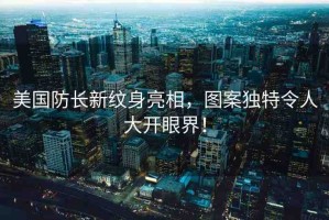 美國防長新紋身亮相，圖案獨特令人大開眼界！