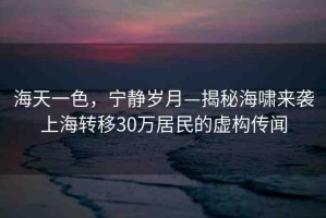 海天一色，寧靜歲月—揭秘海嘯來襲上海轉(zhuǎn)移30萬居民的虛構(gòu)傳聞