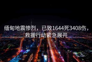 緬甸地震慘烈，已致1644死3408傷，救援行動緊急展開