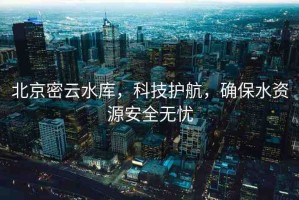 北京密云水庫，科技護航，確保水資源安全無憂