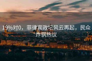 19%對0，菲律賓政壇風(fēng)云再起，民眾炸鍋熱議