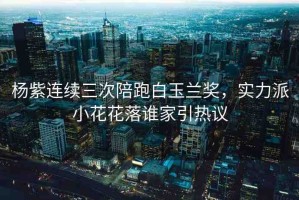 楊紫連續(xù)三次陪跑白玉蘭獎(jiǎng)，實(shí)力派小花花落誰(shuí)家引熱議